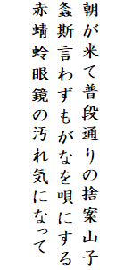 

朝が来て普段通りの捨案山子
螽斯言わずもがなを唄にする
赤蜻蛉眼鏡の汚れ気になって
